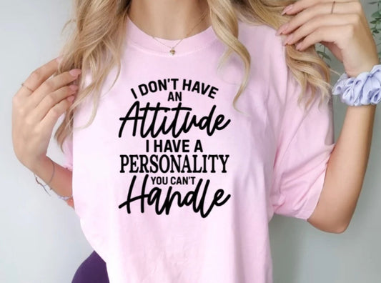 I don’t have an Attitude I have a personality you can’t handle